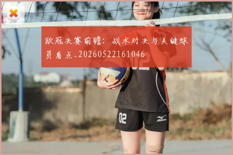 欧冠决赛前瞻：战术对决与关键球员看点_20260522161046