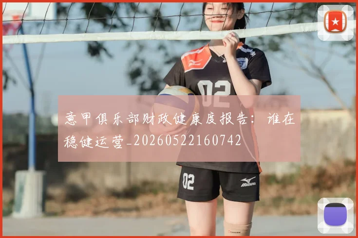意甲俱乐部财政健康度报告：谁在稳健运营_20260522160742