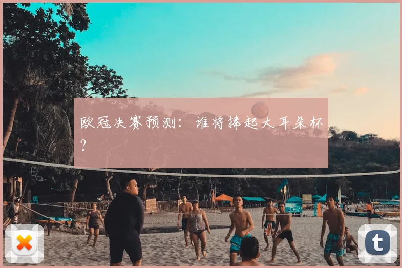 欧冠决赛预测：谁将捧起大耳朵杯？
