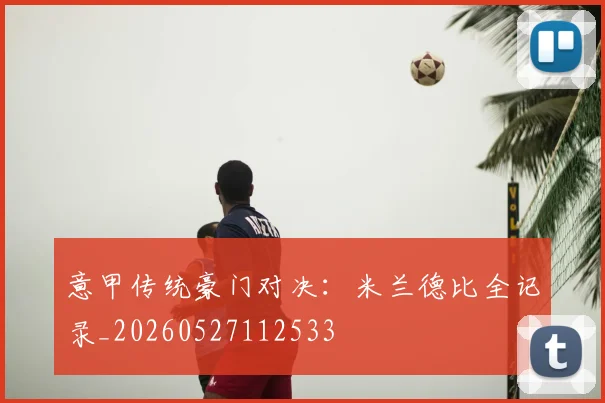 意甲传统豪门对决：米兰德比全记录_20260527112533